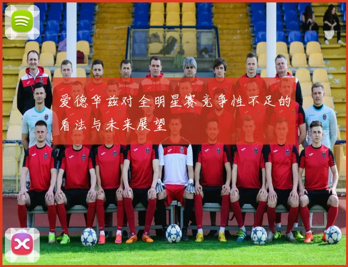 爱德华兹对全明星赛竞争性不足的看法与未来展望