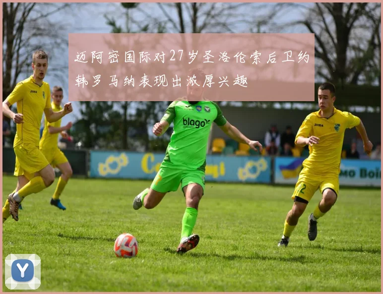 迈阿密国际对27岁圣洛伦索后卫约韩罗马纳表现出浓厚兴趣