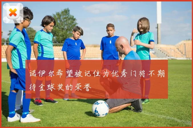 诺伊尔希望被记住为优秀门将不期待金球奖的荣誉