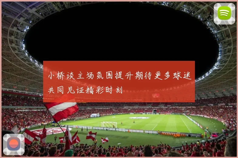 小桥谈主场氛围提升期待更多球迷共同见证精彩时刻