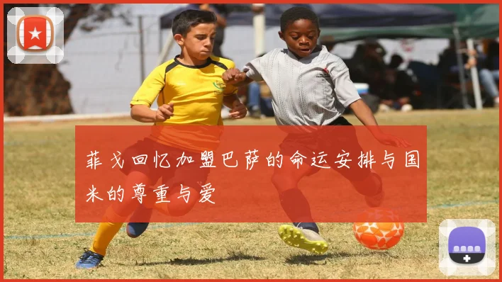 菲戈回忆加盟巴萨的命运安排与国米的尊重与爱