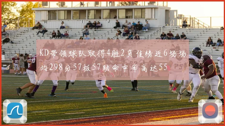 KD带领球队取得4胜2负佳绩近6场场均298分57板57助命中率高达55