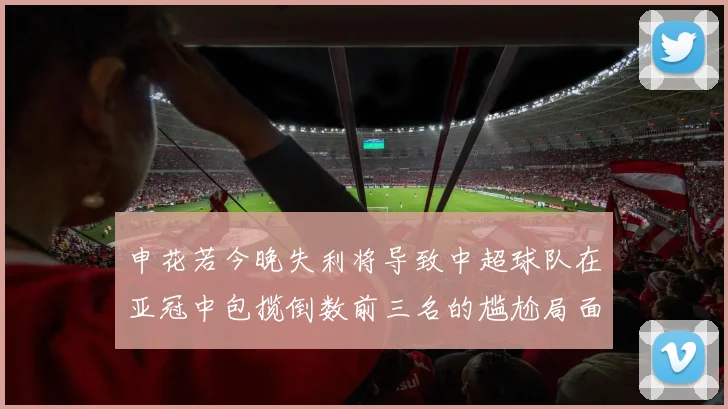 申花若今晚失利将导致中超球队在亚冠中包揽倒数前三名的尴尬局面