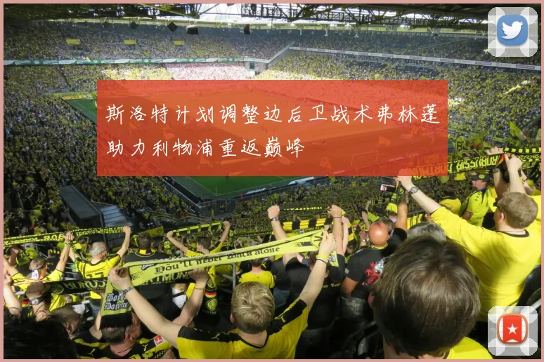斯洛特计划调整边后卫战术弗林蓬助力利物浦重返巅峰