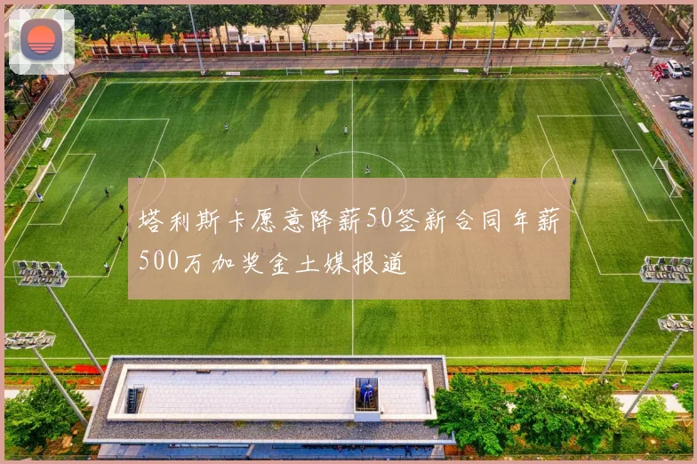 塔利斯卡愿意降薪50签新合同年薪500万加奖金土媒报道