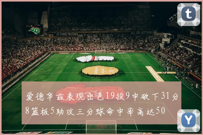 爱德华兹表现出色19投9中砍下31分8篮板5助攻三分球命中率高达50