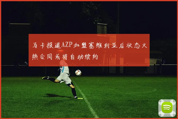 马卡报道AZP加盟塞维利亚后状态火热合同或将自动续约
