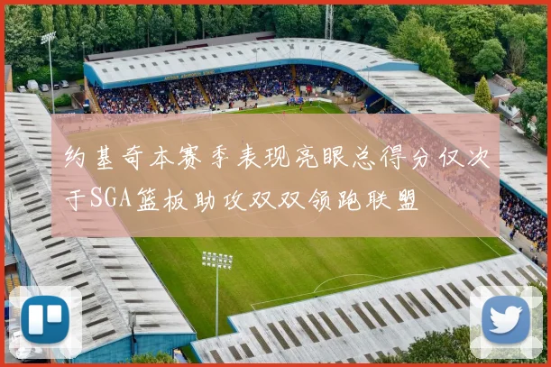 约基奇本赛季表现亮眼总得分仅次于SGA篮板助攻双双领跑联盟