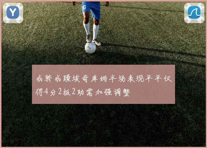 戒骄戒躁埃奇库姆半场表现平平仅得4分2板2助需加强调整