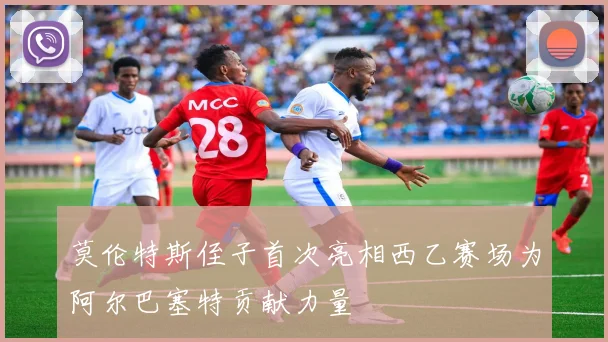 莫伦特斯侄子首次亮相西乙赛场为阿尔巴塞特贡献力量