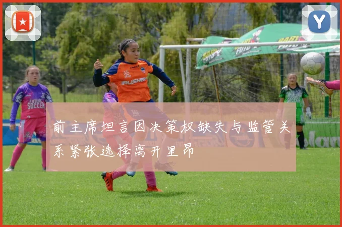 前主席坦言因决策权缺失与监管关系紧张选择离开里昂