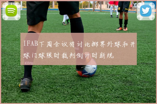 IFAB下周会议将讨论掷界外球和开球门球限时裁判倒计时新规