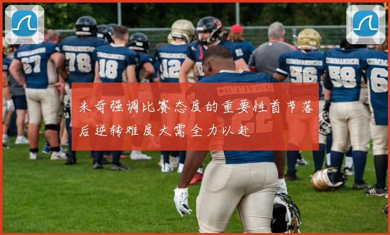 米奇强调比赛态度的重要性首节落后逆转难度大需全力以赴