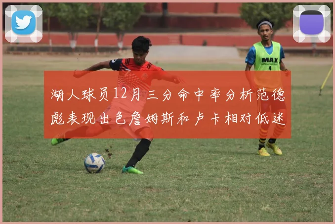 湖人球员12月三分命中率分析范德彪表现出色詹姆斯和卢卡相对低迷