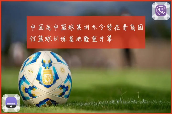 中国高中篮球集训冬令营在青岛国信篮球训练基地隆重开幕